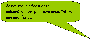 Rounded Rectangular Callout: Serveste la efectuarea masuratorilor, prin conversie intr-o marime fizica
Exemplu: debitmrtru, manometru
